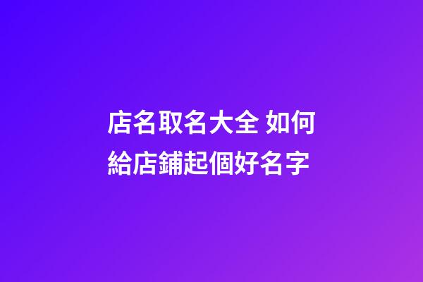 店名取名大全 如何給店鋪起個好名字-第1張-店鋪起名-玄機派
